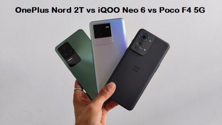 OnePlus Nord 2T vs iQOO Neo 6 vs Poco F4 5G: Comparison of Prices in India, Specifications, and Features