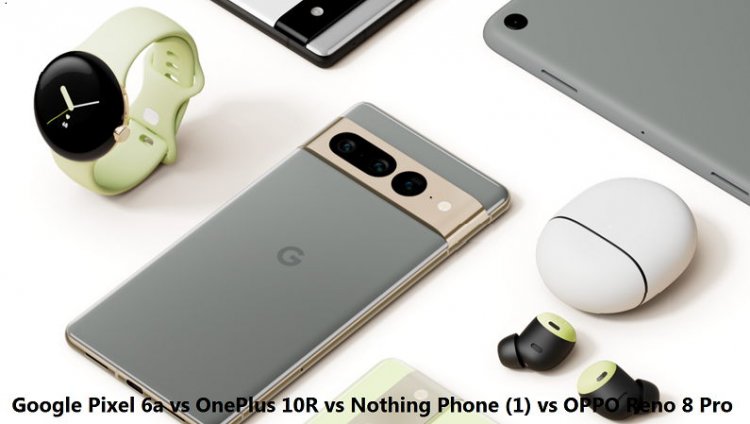 Google Pixel 6a vs OnePlus 10R vs Nothing Phone (1) vs OPPO Reno 8 Pro: Features Compared and Price in India, Specifications