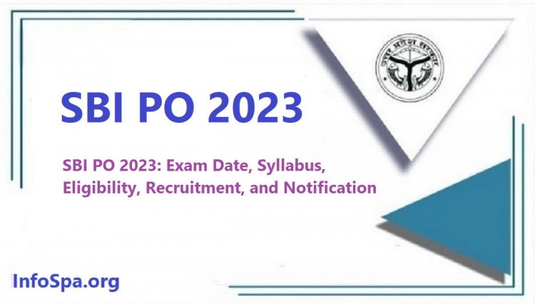 SBI PO 2023: Exam Date, Syllabus, Eligibility, Recruitment, and Notification